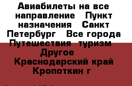 Авиабилеты на все направление › Пункт назначения ­ Санкт-Петербург - Все города Путешествия, туризм » Другое   . Краснодарский край,Кропоткин г.